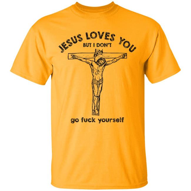 Jesus Love You But I Dont Go Fuck Yourself T-Shirt Jesus Love You But I Dont Go Fuck Yourself T-Shirt