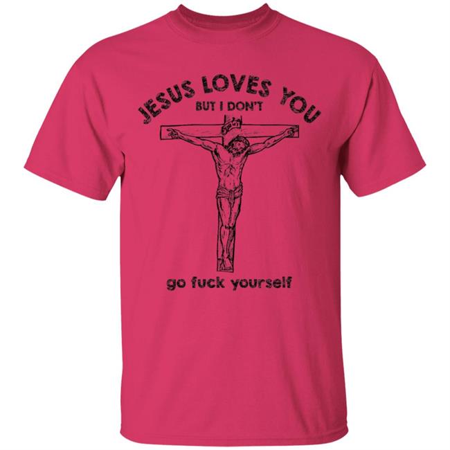 Jesus Love You But I Dont Go Fuck Yourself T-Shirt Jesus Love You But I Dont Go Fuck Yourself T-Shirt