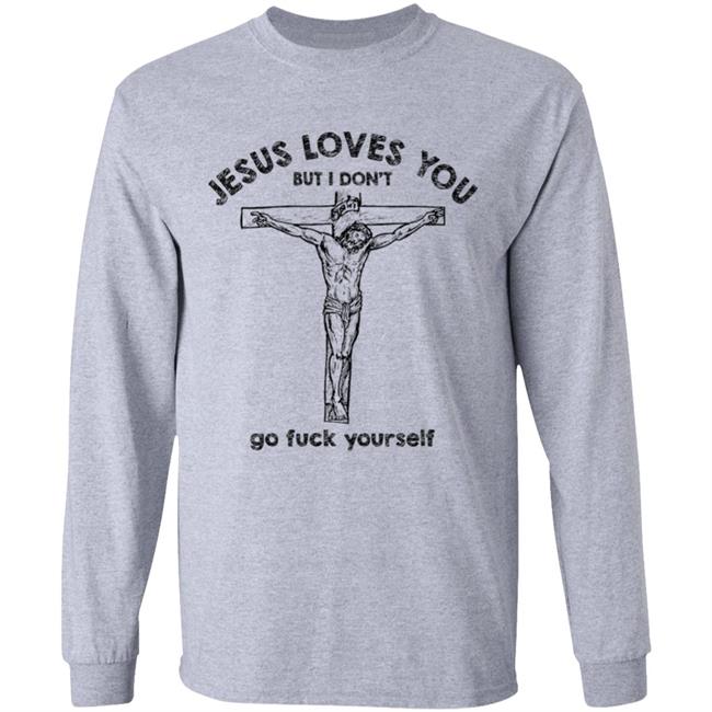 Jesus Love You But I Dont Go Fuck Yourself T-Shirt Jesus Love You But I Dont Go Fuck Yourself T-Shirt