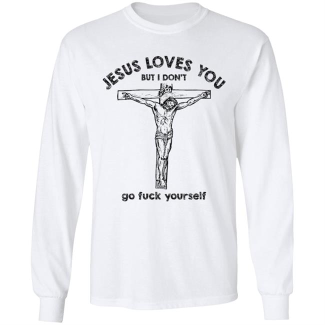 Jesus Love You But I Dont Go Fuck Yourself T-Shirt Jesus Love You But I Dont Go Fuck Yourself T-Shirt