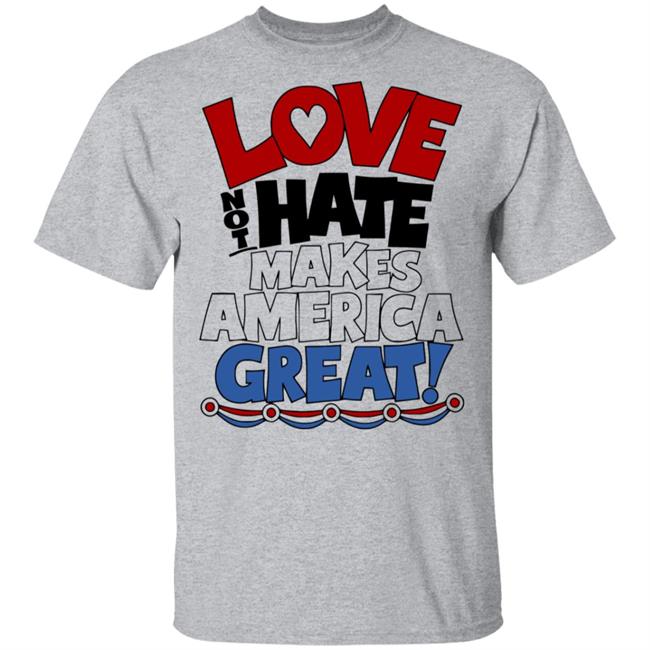 Love not Hate makes America Great shirt Love not Hate makes America Great shirt