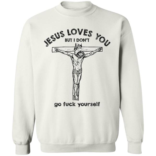 Jesus Love You But I Dont Go Fuck Yourself T-Shirt Jesus Love You But I Dont Go Fuck Yourself T-Shirt