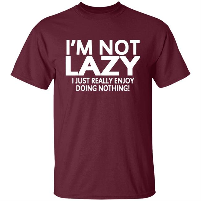 I’m Not Lazy I Just Really Enjoy Doing Nothing Shirt I’m Not Lazy I Just Really Enjoy Doing Nothing Shirt