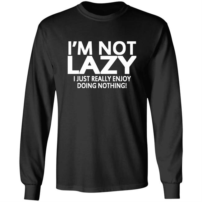 I’m Not Lazy I Just Really Enjoy Doing Nothing Shirt I’m Not Lazy I Just Really Enjoy Doing Nothing Shirt