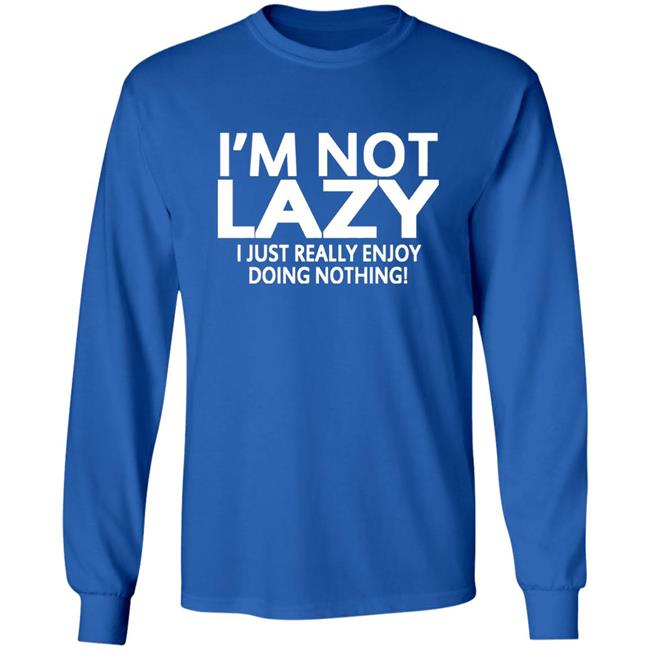 I’m Not Lazy I Just Really Enjoy Doing Nothing Shirt I’m Not Lazy I Just Really Enjoy Doing Nothing Shirt
