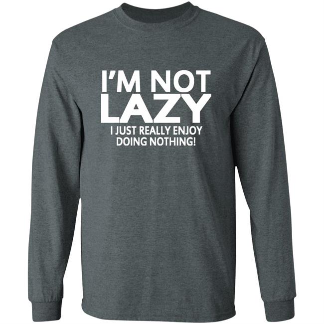 I’m Not Lazy I Just Really Enjoy Doing Nothing Shirt I’m Not Lazy I Just Really Enjoy Doing Nothing Shirt