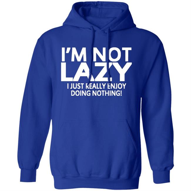 I’m Not Lazy I Just Really Enjoy Doing Nothing Shirt I’m Not Lazy I Just Really Enjoy Doing Nothing Shirt