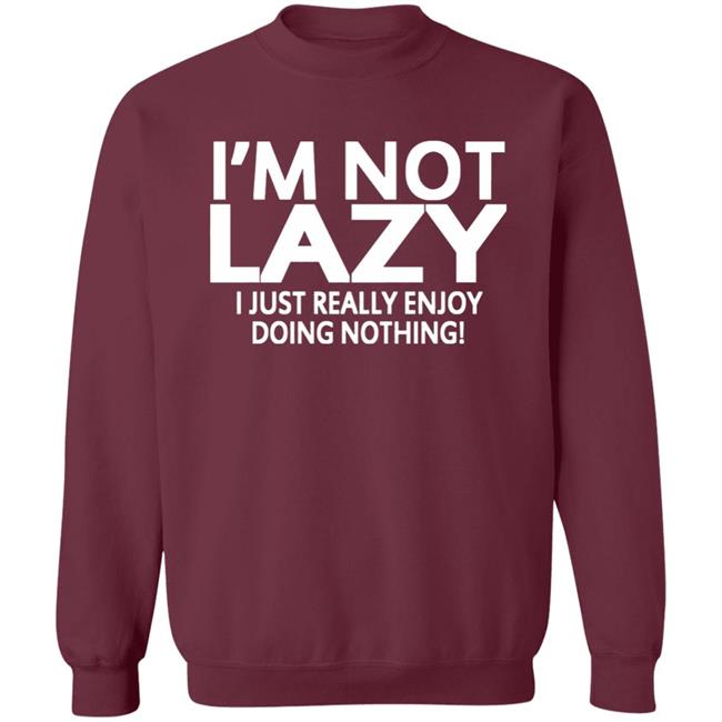 I’m Not Lazy I Just Really Enjoy Doing Nothing Shirt I’m Not Lazy I Just Really Enjoy Doing Nothing Shirt