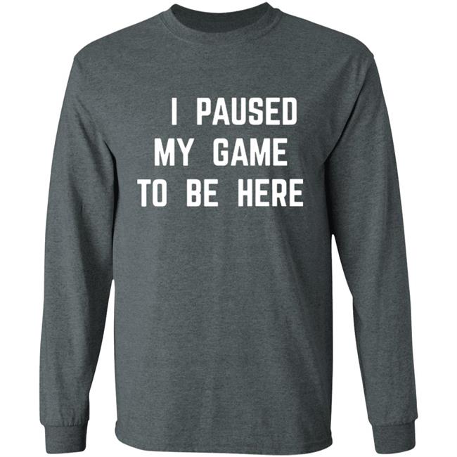 I Paused My Game To Be Here T Shirt I Paused My Game To Be Here T Shirt