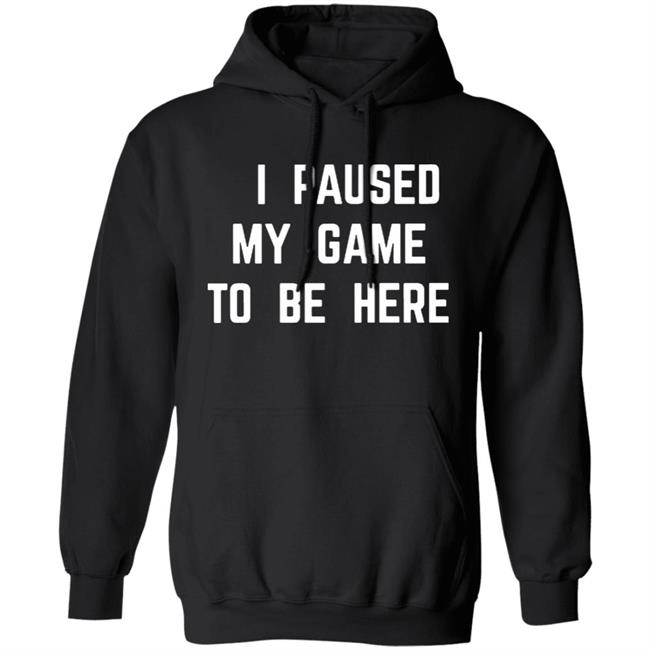 I Paused My Game To Be Here T Shirt I Paused My Game To Be Here T Shirt