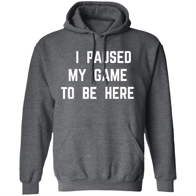 I Paused My Game To Be Here T Shirt I Paused My Game To Be Here T Shirt