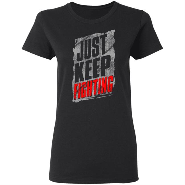 Just Keep Fighting Funny Shirt For Men Women T-Shirt Just Keep Fighting Funny Shirt For Men Women T-Shirt