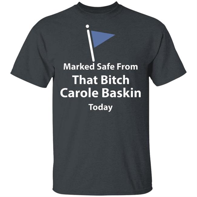 Marked safe from that bitch Carole Baskin today shirt Marked safe from that bitch Carole Baskin today shirt