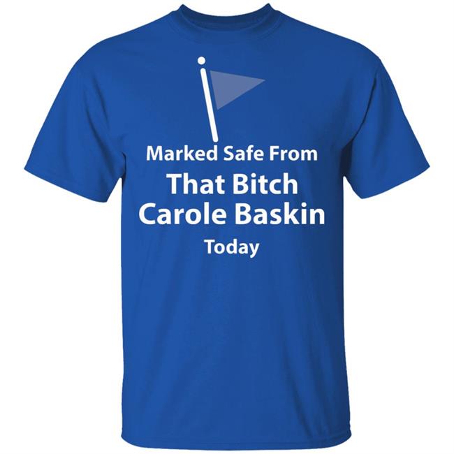 Marked safe from that bitch Carole Baskin today shirt Marked safe from that bitch Carole Baskin today shirt