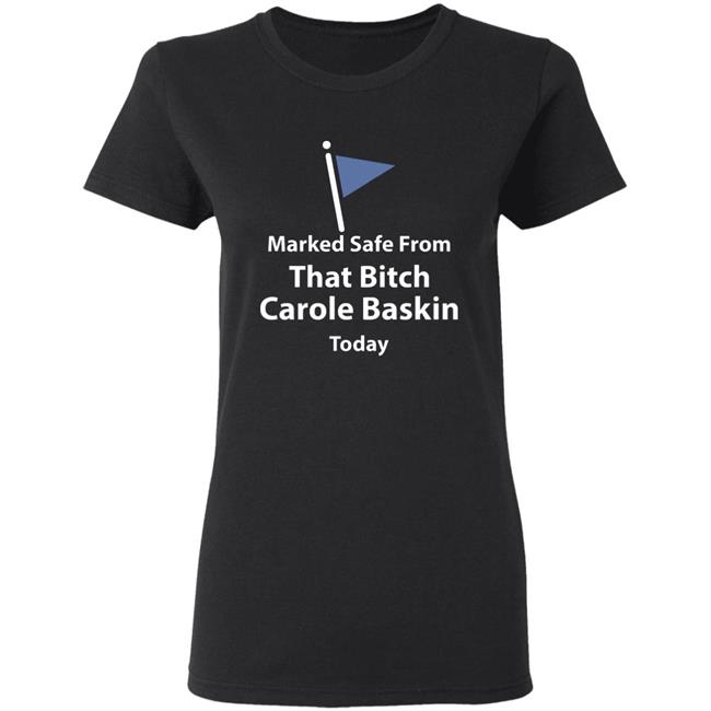 Marked safe from that bitch Carole Baskin today shirt Marked safe from that bitch Carole Baskin today shirt