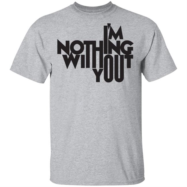 I’m Nothing Without You Sweatshirt I’m Nothing Without You Sweatshirt