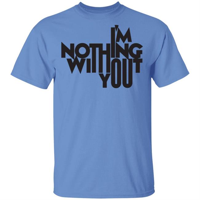 I’m Nothing Without You Sweatshirt I’m Nothing Without You Sweatshirt