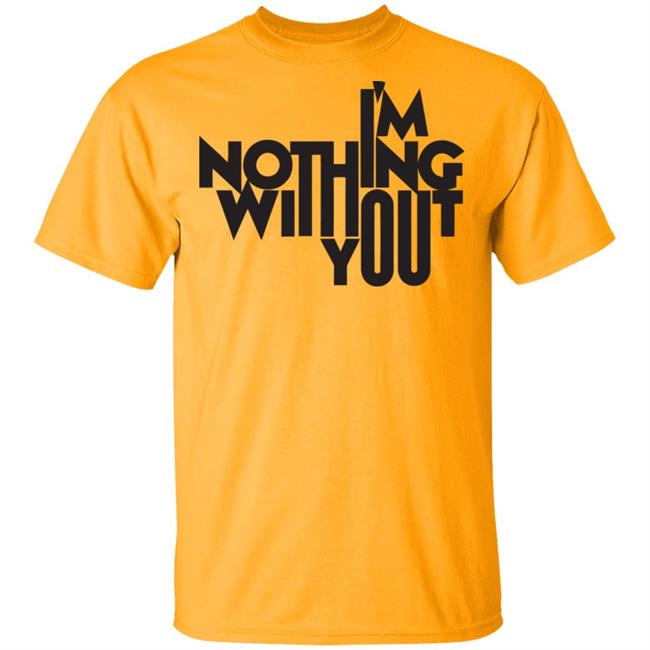 I’m Nothing Without You Sweatshirt I’m Nothing Without You Sweatshirt