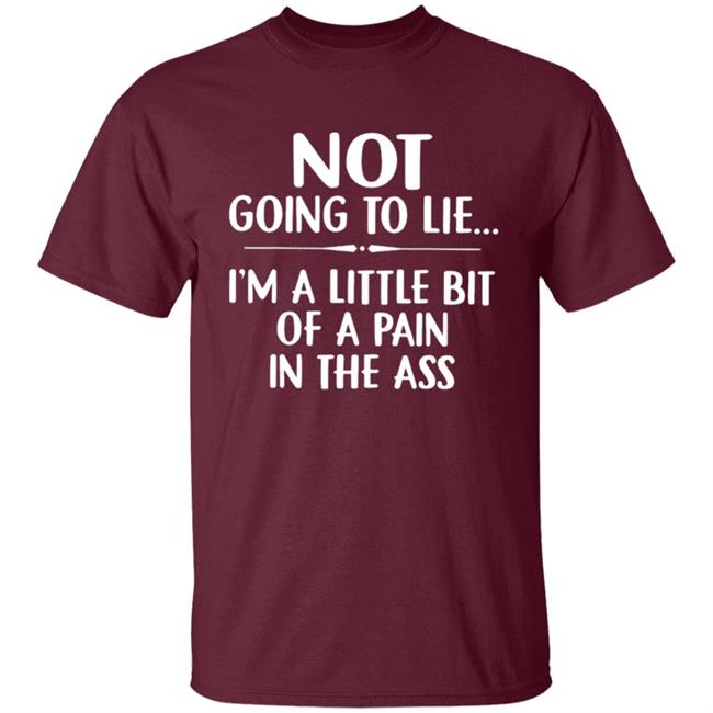 Not going to lie im a little bit of a pain in ass t shirt Not going to lie im a little bit of a pain in ass t shirt