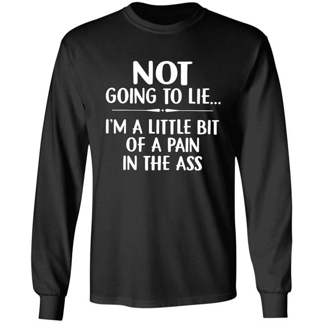 Not going to lie im a little bit of a pain in ass t shirt Not going to lie im a little bit of a pain in ass t shirt