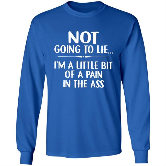 Not going to lie im a little bit of a pain in ass t shirt Not going to lie im a little bit of a pain in ass t shirt