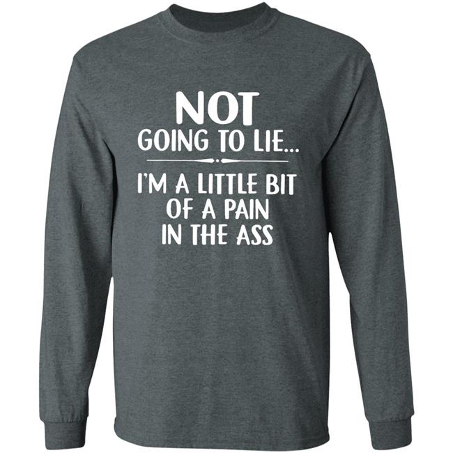 Not going to lie im a little bit of a pain in ass t shirt Not going to lie im a little bit of a pain in ass t shirt