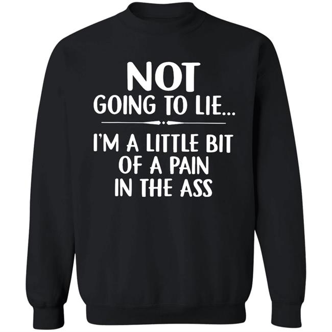 Not going to lie im a little bit of a pain in ass t shirt Not going to lie im a little bit of a pain in ass t shirt