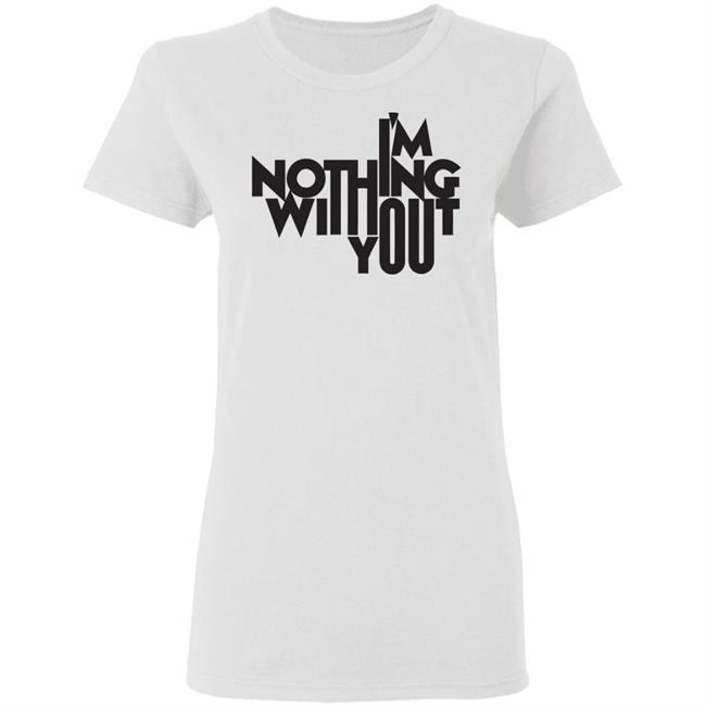 I’m Nothing Without You Sweatshirt I’m Nothing Without You Sweatshirt