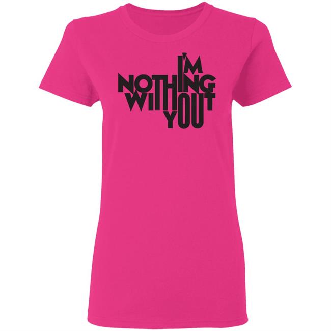 I’m Nothing Without You Sweatshirt I’m Nothing Without You Sweatshirt