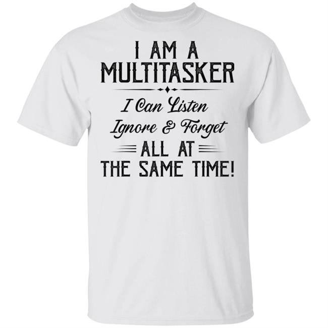 Iam a multitasker i can listen ignore and get all t shirt