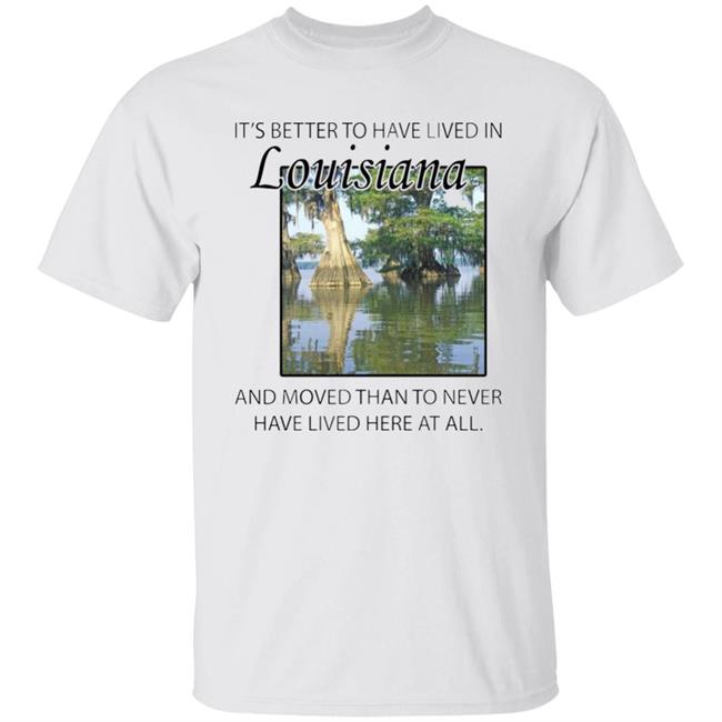 Its Better to Have Lived in Louisiana Shirt