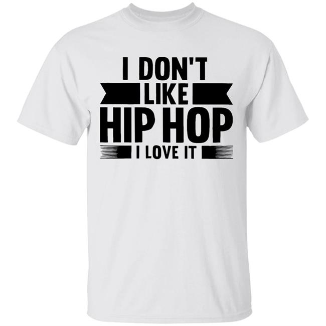 I Dont Like Hip Hop I Love It Shirt