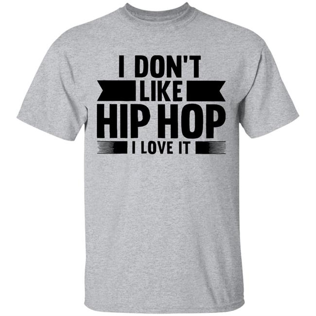 I Dont Like Hip Hop I Love It Shirt I Dont Like Hip Hop I Love It Shirt