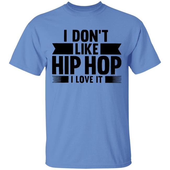 I Dont Like Hip Hop I Love It Shirt I Dont Like Hip Hop I Love It Shirt