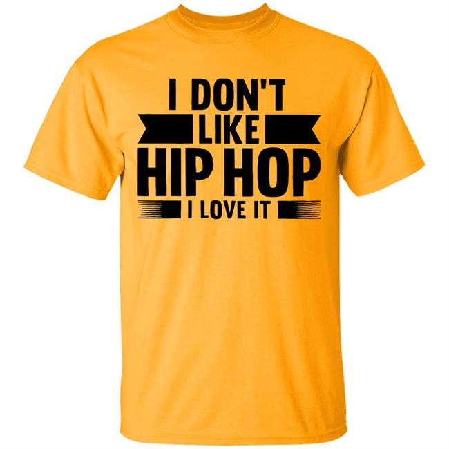 I Dont Like Hip Hop I Love It Shirt I Dont Like Hip Hop I Love It Shirt