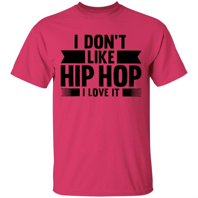 I Dont Like Hip Hop I Love It Shirt I Dont Like Hip Hop I Love It Shirt