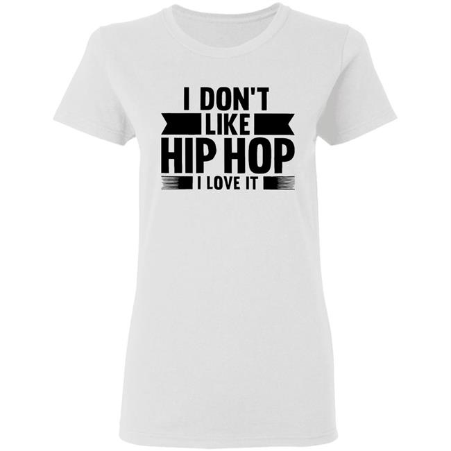 I Dont Like Hip Hop I Love It Shirt I Dont Like Hip Hop I Love It Shirt
