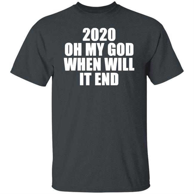 2020 oh my god when will it end shirt black hoodie 2020 oh my god when will it end shirt black hoodie