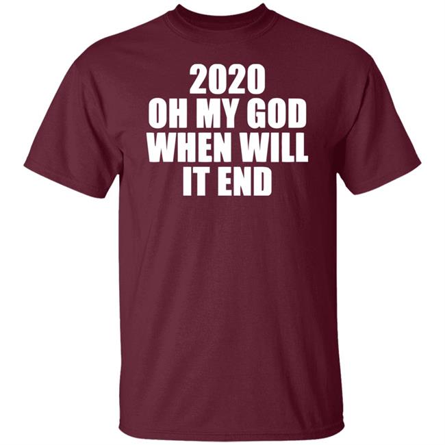 2020 oh my god when will it end shirt black hoodie 2020 oh my god when will it end shirt black hoodie