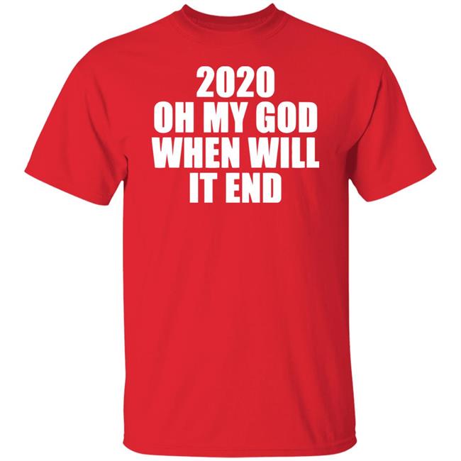 2020 oh my god when will it end shirt black hoodie 2020 oh my god when will it end shirt black hoodie