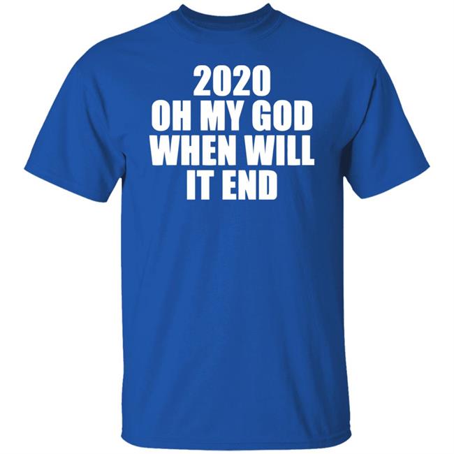 2020 oh my god when will it end shirt black hoodie 2020 oh my god when will it end shirt black hoodie