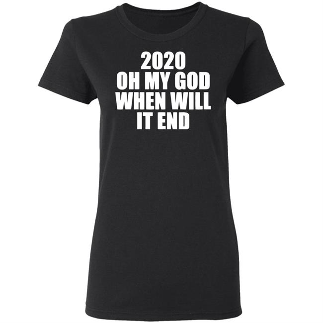 2020 oh my god when will it end shirt black hoodie 2020 oh my god when will it end shirt black hoodie