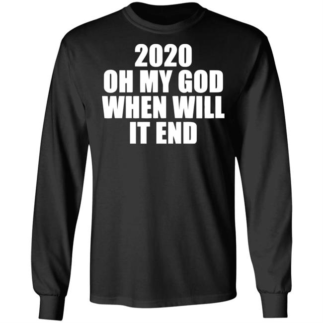 2020 oh my god when will it end shirt black hoodie 2020 oh my god when will it end shirt black hoodie