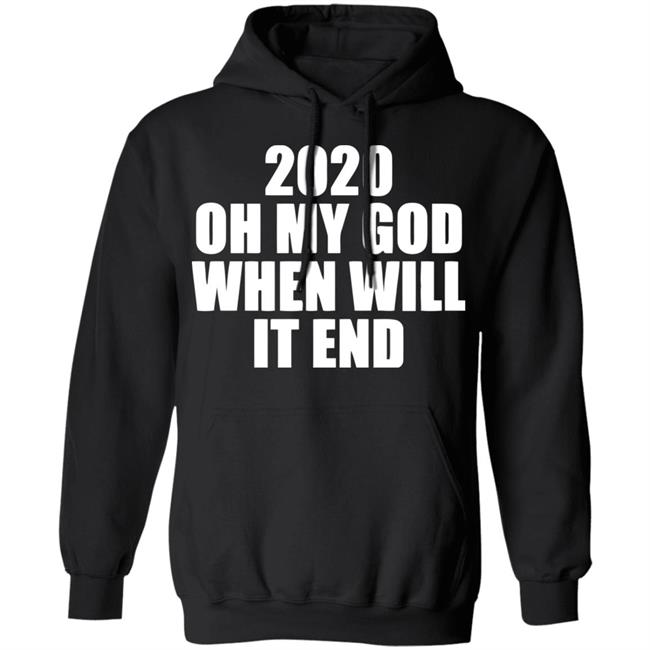 2020 oh my god when will it end shirt black hoodie 2020 oh my god when will it end shirt black hoodie