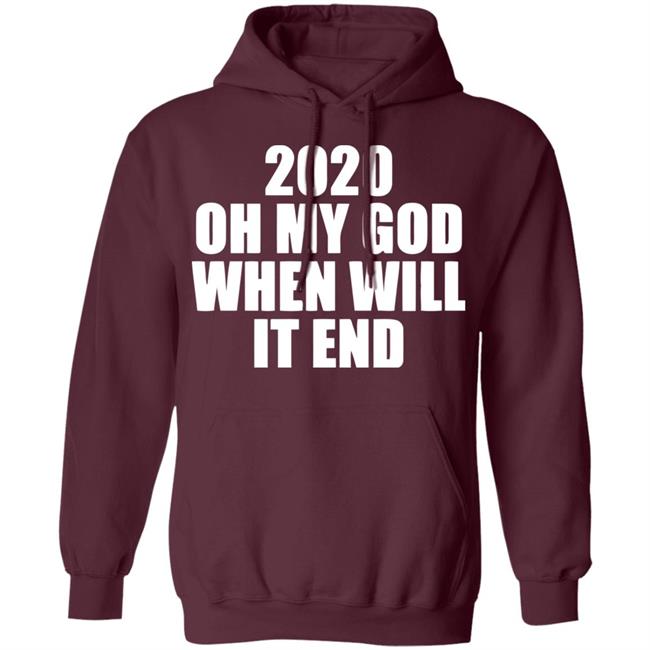 2020 oh my god when will it end shirt black hoodie 2020 oh my god when will it end shirt black hoodie