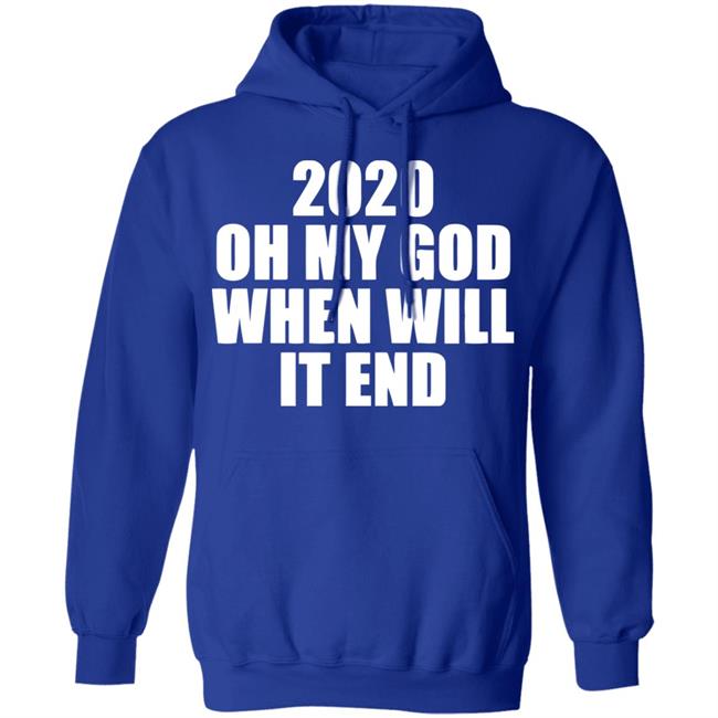 2020 oh my god when will it end shirt black hoodie 2020 oh my god when will it end shirt black hoodie