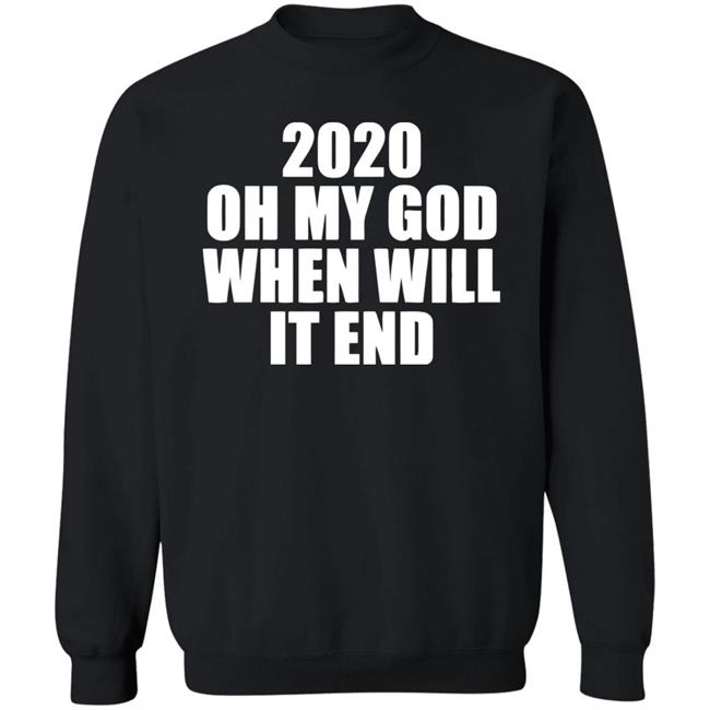 2020 oh my god when will it end shirt black hoodie 2020 oh my god when will it end shirt black hoodie