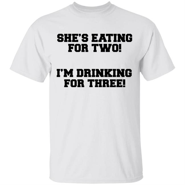 She's Eating For Two I'm Drinking For Three T Shirt