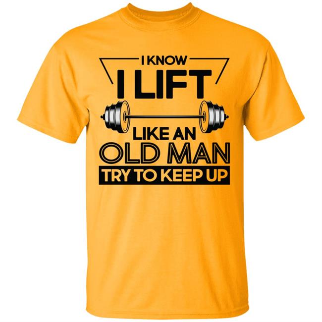 I Lift Like An Old Man Try To Keep Up T Shirt I Lift Like An Old Man Try To Keep Up T Shirt
