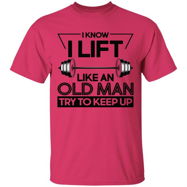 I Lift Like An Old Man Try To Keep Up T Shirt I Lift Like An Old Man Try To Keep Up T Shirt